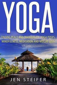 Yoga: Finding Peace and Tranquility- Yoga Poses, Mindfulness, Meditation and Weight Loss