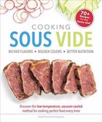 Cooking Sous Vide: Richer Flavors - Bolder Colors - Better Nutrition; Discover the Low-Temperature,