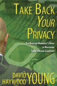 Take Back Your Privacy: The Barefoot Anarchist's Guide to Navigating Today's Digital Landscape
