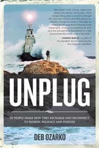 Unplug: 26 People Share How They Recharge and Reconnect to Passion, Presence and Purpose