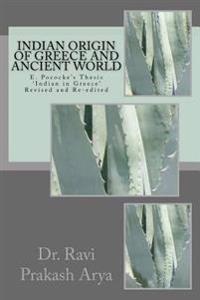 Indian Origin of Greece and Ancient World: E. Pococke' Thesis 'Indian in Greece Revised and Re-Edited
