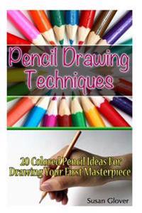 Pencil Drawing Techniques: 20 Colored Pencil Ideas for Drawing Your First Masterpiece: (Basic Figure Drawing Techniques, Basi C Drawing Technique