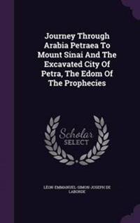 Journey Through Arabia Petraea to Mount Sinai and the Excavated City of Petra, the Edom of the Prophecies