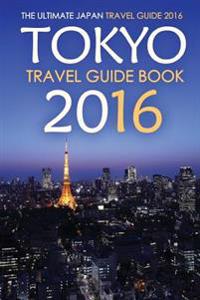 Tokyo Travel Guide Book 2016 - The Ultimate Japan Travel Guide 2016: See Only the Best of Tokyo