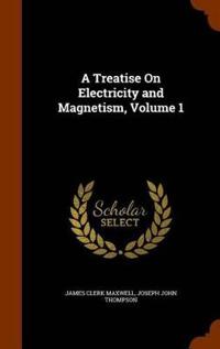 A Treatise on Electricity and Magnetism, Volume 1