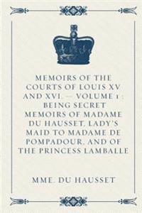 Memoirs of the Courts of Louis XV and XVI. - Volume 1: Being Secret Memoirs of Madame Du Hausset, Lady's Maid to Madame de Pompadour, and of the Princ