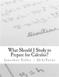 What Should I Study to Prepare for Calculus?: What Every Student Should Know Prior to Starting His or Her First College Calculus Course.
