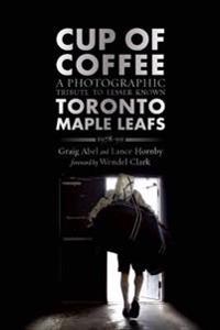 Cup of Coffee: A Photographic Tribute to Lesser Known Toronto Maple Leafs, 1978-99