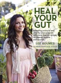 Heal Your Gut: A Healing Protocol and Step-By-Step Program with Over 90 Recipes to Cleanse, Restore, and Nourish