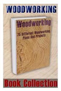 Woodworking Book Collection: 75 Different Woodworking Plans and Projects: (Sketchup for Woodworkers, Popular Woodworking, Easy Woodworking Projects
