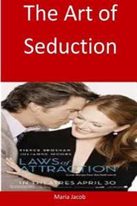 The Art of Seduction: Learn This Art and Start Seducing Any Woman You Want