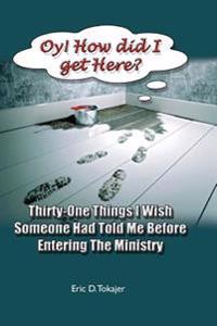 Oy! How Did I Get Here?: Thirty-One Things I Wish Someone Had Told Me Before Entering Ministry