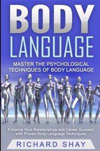 Body Language: Master the Psychological Techniques of Body Language: Enhance Your Relationships and Career Success with Proven Body L