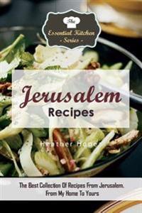 Jerusalem Recipes: The Best Collection of Recipes from Jerusalem. from My Home to Yours