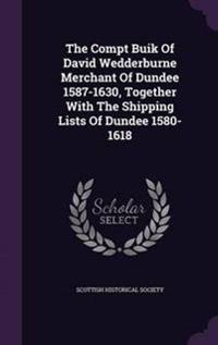 The Compt Buik of David Wedderburne Merchant of Dundee 1587-1630, Together with the Shipping Lists of Dundee 1580-1618