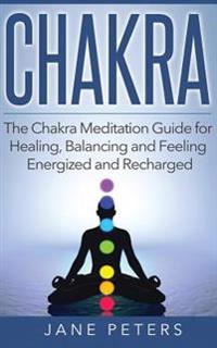 Chakras: The Chakra Meditation Guide for Healing, Balancing and Feeling Energized and Recharged