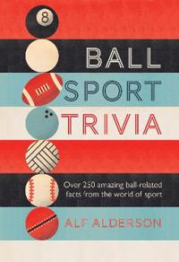 Ball Sport Trivia: Amazing Facts from the World of Ball Sports from Football to Golf and Everything in Between