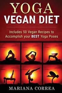Yoga Vegan Diet: Includes 50 Vegan Recipes to Accomplish Your Best Yoga Poses