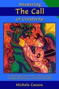 Answering the Call of Creativity: A Radical Approach to the Creative Process Through the Discovery of Its Key Principles