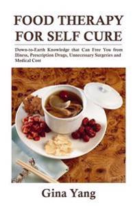 Food Therapy for Self Cure: Down-To-Earth Knowledge That Can Free You from Illness, Prescription Drugs, Unnecessary Surgeries and Medical Cost
