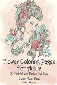 Flower Coloring Pages for Adults: 30 Anti-Stress Pages for You. Color Your Day!: (Floral Patterns, Coloring for Grown-Ups, Pencil Drawing)