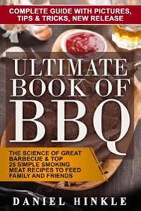 Ultimate Book of BBQ: The Science of Great Barbecue & Top 25 Simple Smoking Meat Recipes to Feed Family and Friends + Bonus 10 Must-Try BBQ