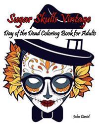 Skulls: Day of the Dead: Sugar Skulls Vintage Coloring Book for Adults: Flower, Mustache, Glasses, Bone, Art Activity Relax, C