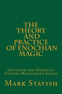 The Theory and Practice of Enochian Magic: Institute for Hermetic Studies Monograph Series
