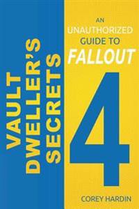 Vault Dweller's Secrets: An Unauthorized Guide to Fallout 4