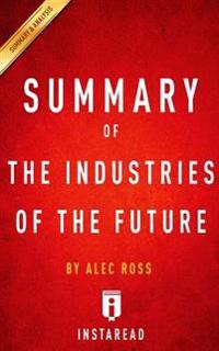 Summary of the Industries of the Future: By Alec Ross Includes Analysis