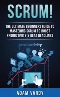 Scrum!: The Ultimate Beginners Guide to Mastering Scrum to Boost Productivity & Beat Deadlines (Itil, Itsm, Project Management