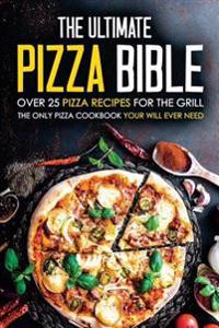 The Ultimate Pizza Bible - Over 25 Pizza Recipes for the Grill: The Only Pizza Cookbook Your Will Ever Need