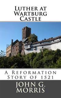 Luther at Wartburg Castle: A Reformation Story of 1521