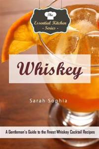 Whiskey: A Gentleman's Guide to the Finest Whiskey Cocktail Recipes
