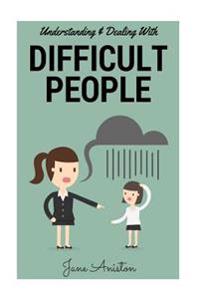 Difficult People: Understanding & Dealing with Difficult People, Bullying & Emotional Abuse at Home & in the Workplace