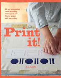 Print It!: 25 Projects Using Hand-Printing Techniques for Fabric, Paper and Upcycling