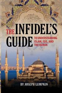 The Infidel's Guide to Understanding Islam, Isis, and the Quran