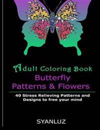 Adult Coloring Book: Butterfly Patterns and Flowers: 40 Stress Relieving Patterns and Designs to Free Your Mind