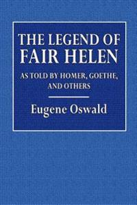 The Legend of Fair Helen: As Told by Homer, Goethe, and Others