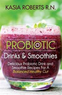 Probiotic Drinks and Smoothies: Delicious Probiotic Drink and Smoothie Recipes for a Balanced Healthy Gut