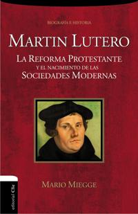 Martin Lutero: La Reforma Protestante y El Nacimiento de Las Sociedades Modernas