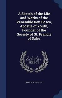A Sketch of the Life and Works of the Venerable Don Bosco, Apostle of Youth, Founder of the Society of St. Francis of Sales