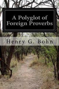 A   Polyglot of Foreign Proverbs: Comprising French, Italian, German, Dutch, Spanish, Portugese, and Danish with English Translations and a General In