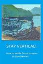 Stay Vertical!: How to Wade Trout Streams
