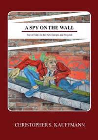 A Spy on the Wall: Travel Tales in the New Europe and Beyond