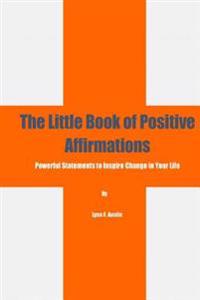 The Little Book of Positive Affirmations: Powerful Statements to Inspire Change in Your Life