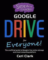 A Simpler Guide to Google Drive for Everyone: The Unofficial Guide to Google's Free Online Storage and Cloud Computing Platform