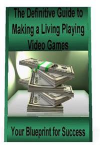 The Definitive Guide to Making a Living Playing Video Games: Your Blueprint for Making Money Following Your Passion for Gaming