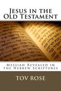 Jesus in the Old Testament: Messiah Revealed in the Hebrew Scriptures