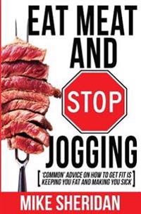 Eat Meat and Stop Jogging: 'Common' Advice on How to Get Fit Is Keeping You Fat and Making You Sick
